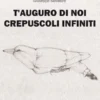 T'auguro di noi crepuscoli infiniti