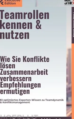 Teamrollen kennen & nutzen – Wie Sie Konflikte lösen, Zusammenarbeit verbessern, Empfehlungen ermutigen