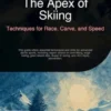 The Apex of Skiing: Techniques for Race, Carve, and Speed