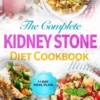The Complete Kidney Stone Diet Cookbook