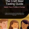 The Craft Beer Tasting Guide: Master Flavor Profiles & Pairings