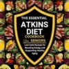 The Essential Atkins Diet Cookbook for Seniors