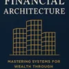 The Financial Architecture: Mastering Systems for Wealth Through Automation, Structure, and Strategic Discipline