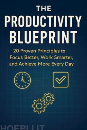 The Productivity Blueprint: 20 Proven Principles to Focus Better, Work Smarter, and Achieve More Every Day