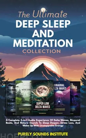 The Ultimate Deep Sleep And Meditation Collection: A Complete 5-in-1 Audio Experience Of Delta Waves, Binaural Beats, And Nature Sounds To Sleep Deeper, Stress Less, And Wake Up With Unstoppable Energy