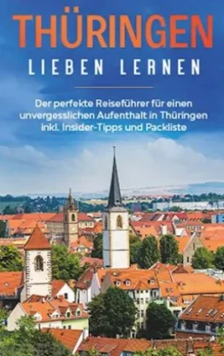 Thüringen lieben lernen: Der perfekte Reiseführer für einen unvergesslichen Aufenthalt in Thüringen inkl. Insider-Tipps und Packliste