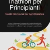 Triathlon per Principianti: Nuoto Bici Corsa per ogni Distanza