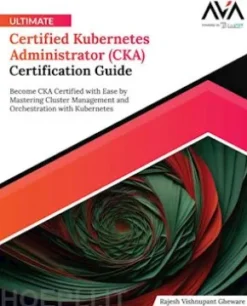 Ultimate Certified Kubernetes Administrator (CKA) Certification Guide