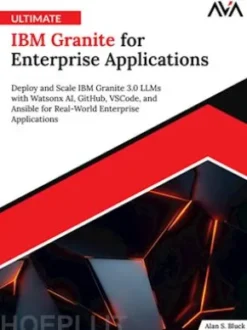 Ultimate IBM Granite for Enterprise Applications: Deploy and Scale IBM Granite 3.0 LLMs with Watsonx AI, GitHub, VSCode, and Ansible for Real-World Enterprise Applications