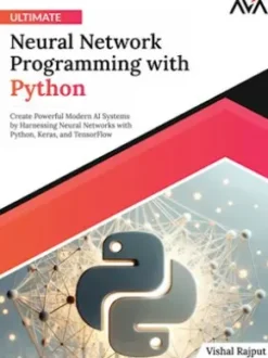 Ultimate Neural Network Programming with Python: Create Powerful Modern AI Systems by Harnessing Neural Networks with Python, Keras, and TensorFlow