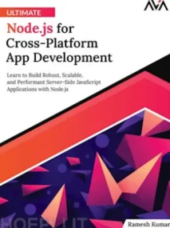 Ultimate Node.js for Cross-Platform App Development: Learn to Build Robust, Scalable, and Performant Server-Side JavaScript Applications with Node.js