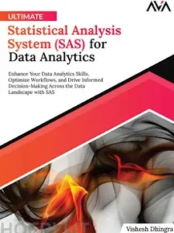 Ultimate Statistical Analysis System (SAS) for Data Analytics: Enhance Your Data Analytics Skills, Optimize Workflows, and Drive Informed Decision-Making Across the Data Landscape with SAS