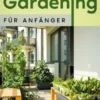 Urban Gardening für Anfänger: In 8 einfachen Schritten zum ersten nachhaltigen Balkongarten und eigenem Obst und Gemüse