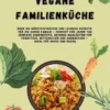 Vegane Familienküche: Über 150 nährstoffreiche und leckere Rezepte für die ganze Familie – Perfekt für jeden Tag (Gesunde Mahlzeiten für Frühstück, Mittagessen und Abendessen - Ideal für Groß & Klein)