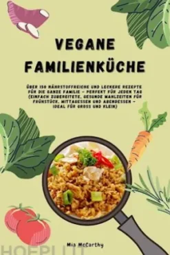 Vegane Familienküche: Über 150 nährstoffreiche und leckere Rezepte für die ganze Familie – Perfekt für jeden Tag (Gesunde Mahlzeiten für Frühstück, Mittagessen und Abendessen - Ideal für Groß & Klein)