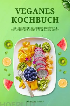 Veganes Kochbuch: 150+ gesunde und leckere Rezepte für täglichen Genuss in der veganen Küche