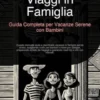 Viaggi in Famiglia: Guida Completa per Vacanze Serene con Bambini