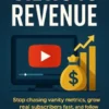 Views to Revenue: Stop chasing vanity metrics, grow real subscribers fast, and follow a proven system to turn your channel into cash