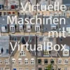 Virtuelle Maschinen mit VirtualBox 7.x