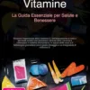 Vitamine: La Guida Essenziale per Salute e Benessere
