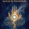Vivendo Conscientemente na Luz da Eternidade