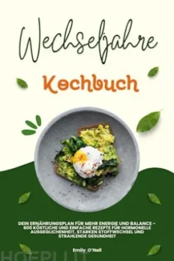 Wechseljahre Kochbuch: Dein Ernährungsplan für mehr Energie und Balance - 600 köstliche und einfache Rezepte für hormonelle Ausgeglichenheit, starken Stoffwechsel und strahlende Gesundheit