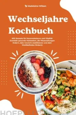 Wechseljahre Kochbuch: 600 Rezepte für Hormonbalance und Vitalität (Genieße gesunde Mahlzeiten, die Hitzewallungen lindern, dein Gewicht stabilisieren und dein Wohlbefinden fördern)