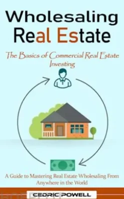 Wholesaling Real Estate: The Basics of Commercial Real Estate Investing (A Guide to Mastering Real Estate Wholesaling From Anywhere in the World)