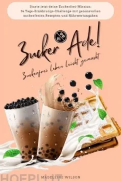 Zuckerfrei leben leicht gemacht: Zucker Ade! (Starte jetzt deine Zuckerfrei-Mission: 14 Tage-Ernährungs-Challenge mit genussvollen zuckerfreien Rezepten und Nährwertangaben)